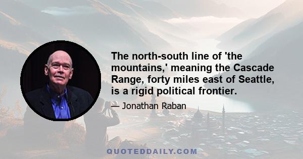 The north-south line of 'the mountains,' meaning the Cascade Range, forty miles east of Seattle, is a rigid political frontier.