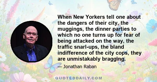 When New Yorkers tell one about the dangers of their city, the muggings, the dinner parties to which no one turns up for fear of being attacked on the way, the traffic snarl-ups, the bland indifference of the city cops, 