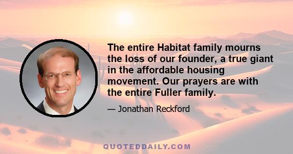 The entire Habitat family mourns the loss of our founder, a true giant in the affordable housing movement. Our prayers are with the entire Fuller family.