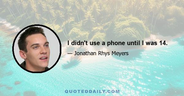 I didn't use a phone until I was 14.