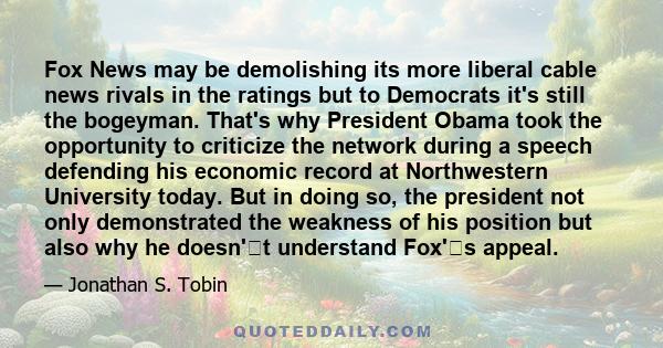 Fox News may be demolishing its more liberal cable news rivals in the ratings but to Democrats it's still the bogeyman. That's why President Obama took the opportunity to criticize the network during a speech defending