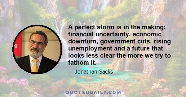 A perfect storm is in the making: financial uncertainty, economic downturn, government cuts, rising unemployment and a future that looks less clear the more we try to fathom it.