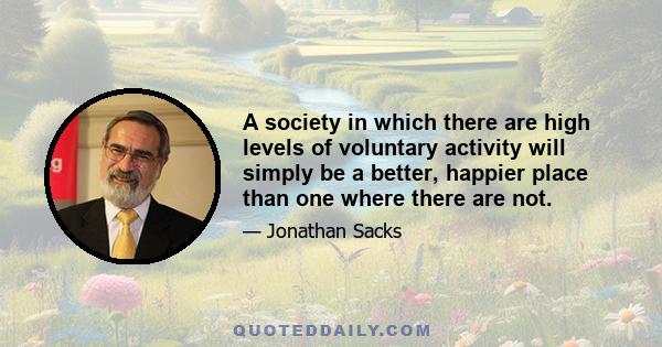 A society in which there are high levels of voluntary activity will simply be a better, happier place than one where there are not.