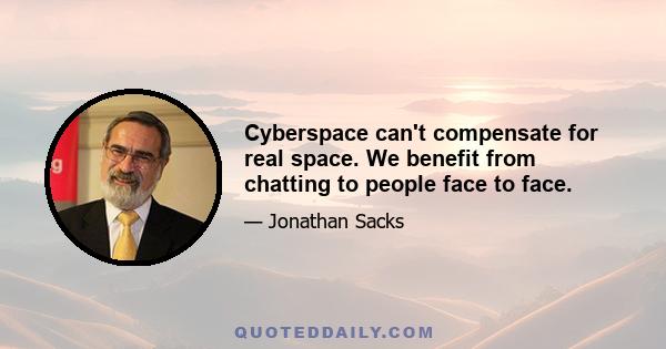 Cyberspace can't compensate for real space. We benefit from chatting to people face to face.