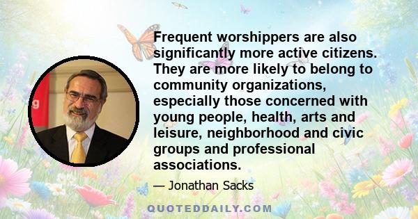 Frequent worshippers are also significantly more active citizens. They are more likely to belong to community organizations, especially those concerned with young people, health, arts and leisure, neighborhood and civic 