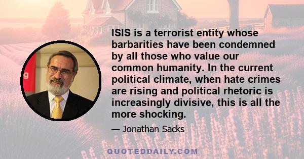 ISIS is a terrorist entity whose barbarities have been condemned by all those who value our common humanity. In the current political climate, when hate crimes are rising and political rhetoric is increasingly divisive, 