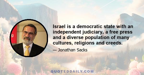 Israel is a democratic state with an independent judiciary, a free press and a diverse population of many cultures, religions and creeds.