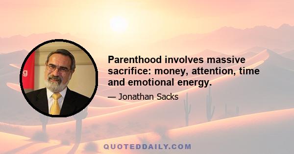 Parenthood involves massive sacrifice: money, attention, time and emotional energy.