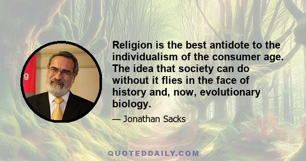 Religion is the best antidote to the individualism of the consumer age. The idea that society can do without it flies in the face of history and, now, evolutionary biology.