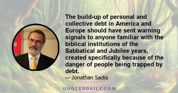 The build-up of personal and collective debt in America and Europe should have sent warning signals to anyone familiar with the biblical institutions of the Sabbatical and Jubilee years, created specifically because of