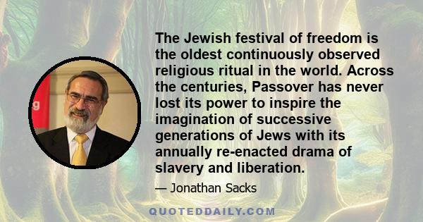 The Jewish festival of freedom is the oldest continuously observed religious ritual in the world. Across the centuries, Passover has never lost its power to inspire the imagination of successive generations of Jews with 