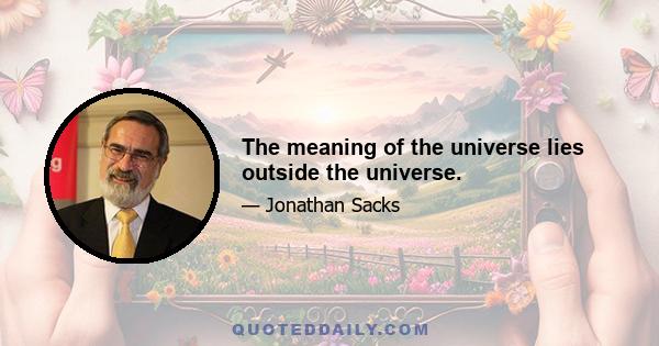 The meaning of the universe lies outside the universe.