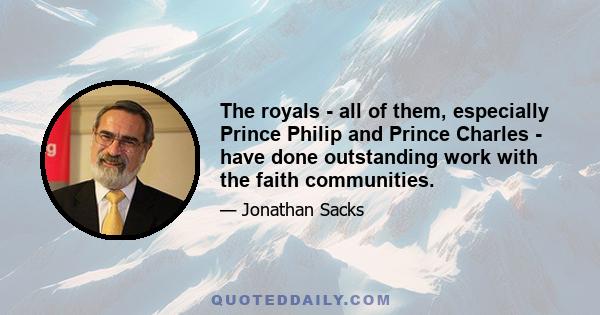 The royals - all of them, especially Prince Philip and Prince Charles - have done outstanding work with the faith communities.