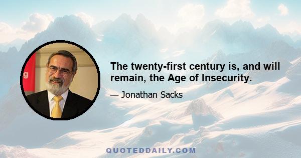 The twenty-first century is, and will remain, the Age of Insecurity.