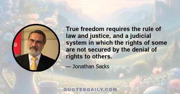 True freedom requires the rule of law and justice, and a judicial system in which the rights of some are not secured by the denial of rights to others.