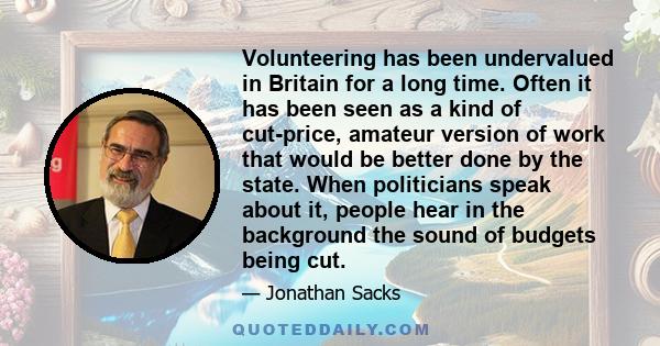 Volunteering has been undervalued in Britain for a long time. Often it has been seen as a kind of cut-price, amateur version of work that would be better done by the state. When politicians speak about it, people hear