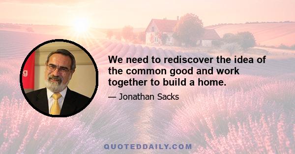 We need to rediscover the idea of the common good and work together to build a home.