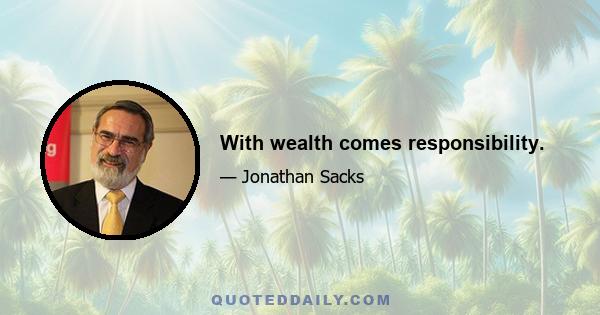 With wealth comes responsibility.