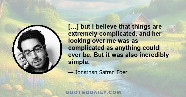 […] but I believe that things are extremely complicated, and her looking over me was as complicated as anything could ever be. But it was also incredibly simple.