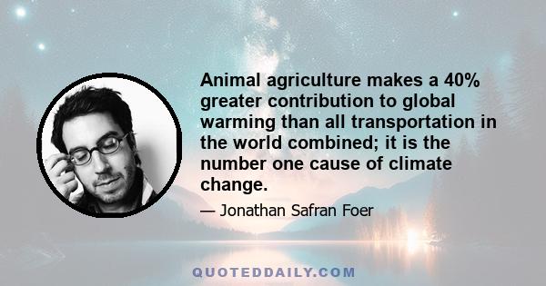 Animal agriculture makes a 40% greater contribution to global warming than all transportation in the world combined; it is the number one cause of climate change.