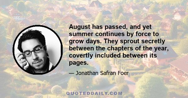 August has passed, and yet summer continues by force to grow days. They sprout secretly between the chapters of the year, covertly included between its pages.