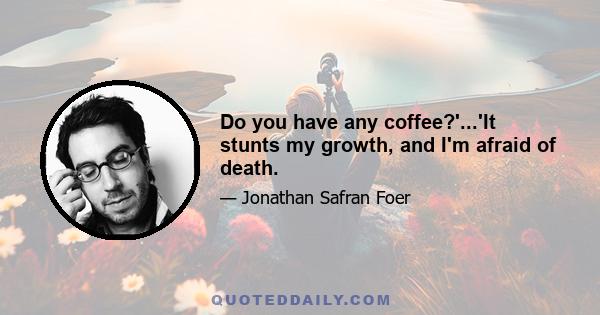 Do you have any coffee?'...'It stunts my growth, and I'm afraid of death.