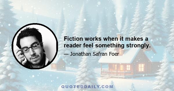 Fiction works when it makes a reader feel something strongly.