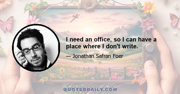 I need an office, so I can have a place where I don't write.