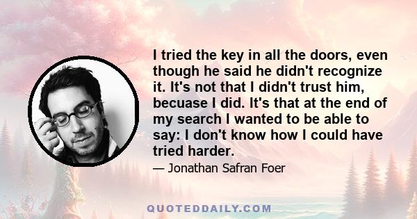 I tried the key in all the doors, even though he said he didn't recognize it. It's not that I didn't trust him, becuase I did. It's that at the end of my search I wanted to be able to say: I don't know how I could have