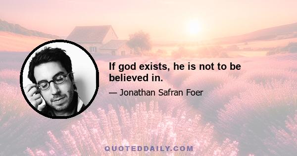 If god exists, he is not to be believed in.