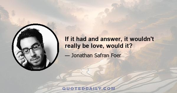 If it had and answer, it wouldn't really be love, would it?