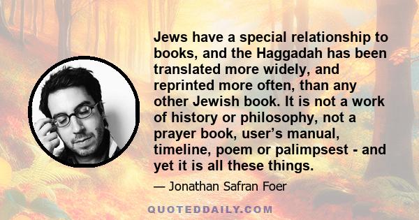 Jews have a special relationship to books, and the Haggadah has been translated more widely, and reprinted more often, than any other Jewish book. It is not a work of history or philosophy, not a prayer book, user’s