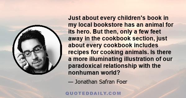 Just about every children's book in my local bookstore has an animal for its hero. But then, only a few feet away in the cookbook section, just about every cookbook includes recipes for cooking animals. Is there a more