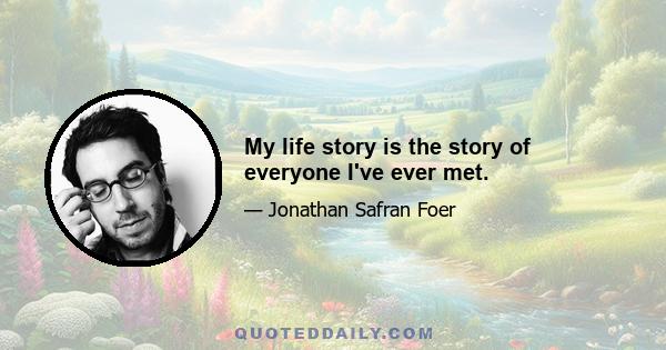 My life story is the story of everyone I've ever met.