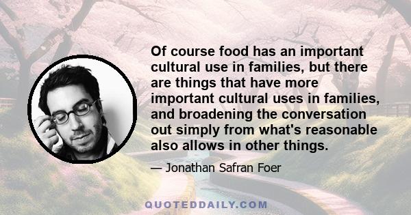 Of course food has an important cultural use in families, but there are things that have more important cultural uses in families, and broadening the conversation out simply from what's reasonable also allows in other