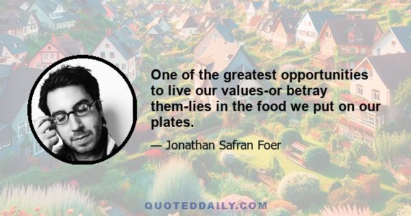 One of the greatest opportunities to live our values-or betray them-lies in the food we put on our plates.