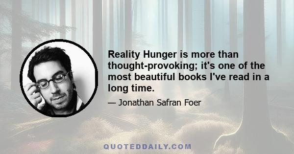 Reality Hunger is more than thought-provoking; it's one of the most beautiful books I've read in a long time.