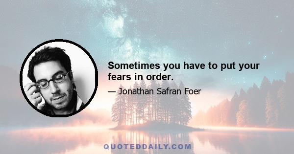 Sometimes you have to put your fears in order.