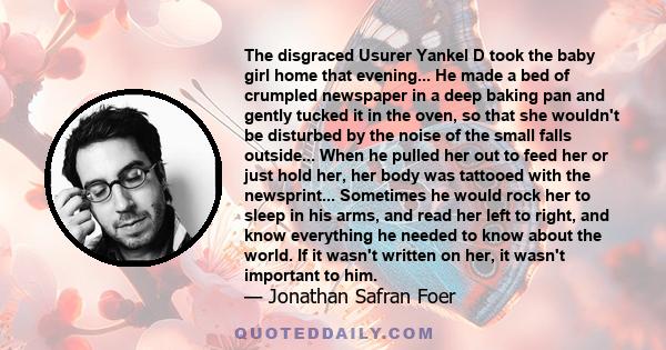 The disgraced Usurer Yankel D took the baby girl home that evening... He made a bed of crumpled newspaper in a deep baking pan and gently tucked it in the oven, so that she wouldn't be disturbed by the noise of the