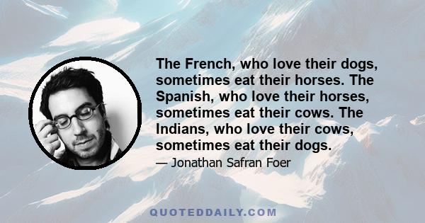 The French, who love their dogs, sometimes eat their horses. The Spanish, who love their horses, sometimes eat their cows. The Indians, who love their cows, sometimes eat their dogs.