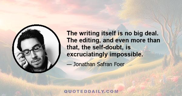 The writing itself is no big deal. The editing, and even more than that, the self-doubt, is excruciatingly impossible.