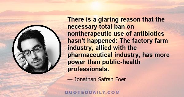 There is a glaring reason that the necessary total ban on nontherapeutic use of antibiotics hasn't happened: The factory farm industry, allied with the pharmaceutical industry, has more power than public-health