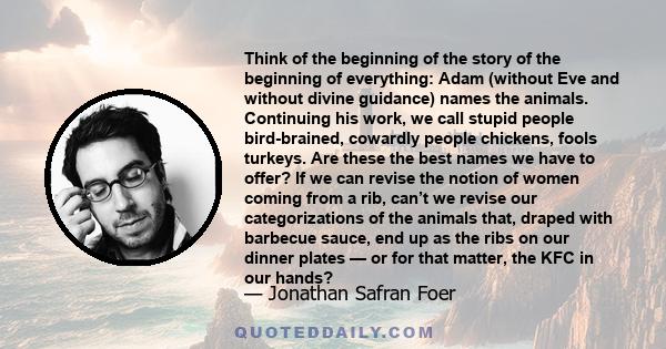 Think of the beginning of the story of the beginning of everything: Adam (without Eve and without divine guidance) names the animals. Continuing his work, we call stupid people bird-brained, cowardly people chickens,