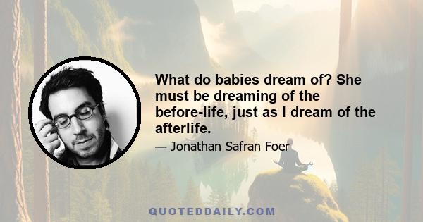 What do babies dream of? She must be dreaming of the before-life, just as I dream of the afterlife.