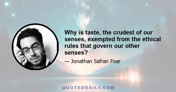 Why is taste, the crudest of our senses, exempted from the ethical rules that govern our other senses?