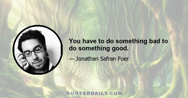 You have to do something bad to do something good.