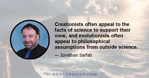 Creationists often appeal to the facts of science to support their view, and evolutionists often appeal to philosophical assumptions from outside science.