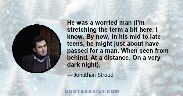 He was a worried man (I'm stretching the term a bit here, I know. By now, in his mid to late teens, he might just about have passed for a man. When seen from behind. At a distance. On a very dark night).