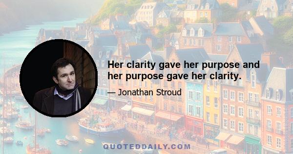 Her clarity gave her purpose and her purpose gave her clarity.