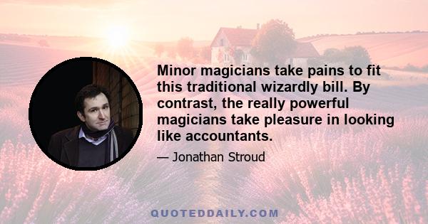 Minor magicians take pains to fit this traditional wizardly bill. By contrast, the really powerful magicians take pleasure in looking like accountants.